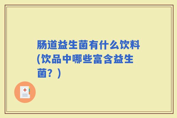 肠道益生菌有什么饮料(饮品中哪些富含益生菌？)