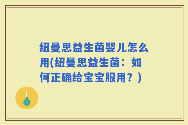 纽曼思益生菌婴儿怎么用(纽曼思益生菌：如何正确给宝宝服用？)