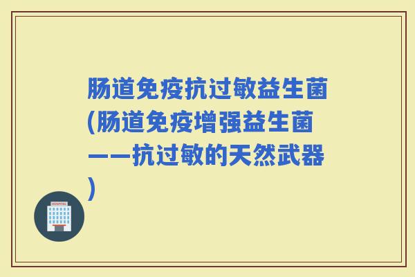 肠道抗益生菌(肠道增强益生菌——抗的天然武器)