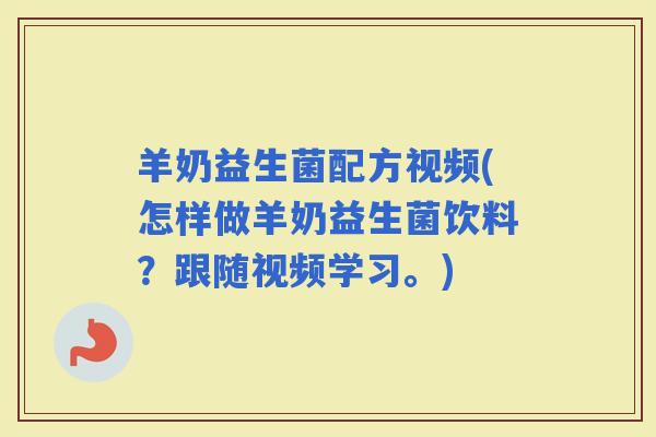 羊奶益生菌配方视频(怎样做羊奶益生菌饮料？跟随视频学习。)