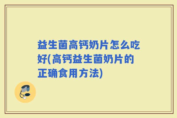 益生菌高钙奶片怎么吃好(高钙益生菌奶片的正确食用方法)