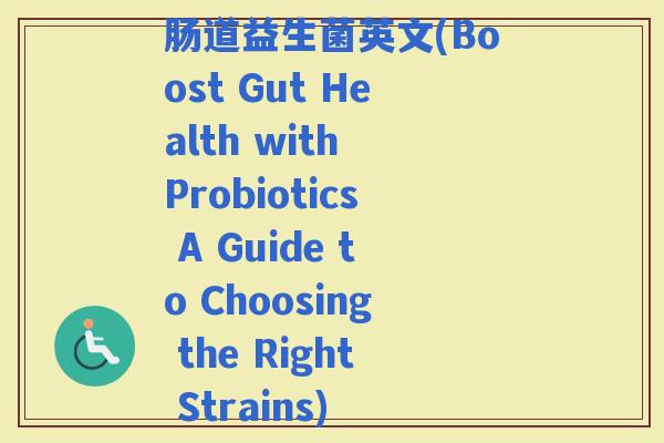 肠道益生菌英文(Boost Gut Health with Probiotics A Guide to Choosing the Right Strains)