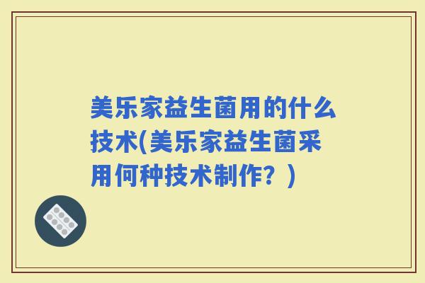 美乐家益生菌用的什么技术(美乐家益生菌采用何种技术制作？)