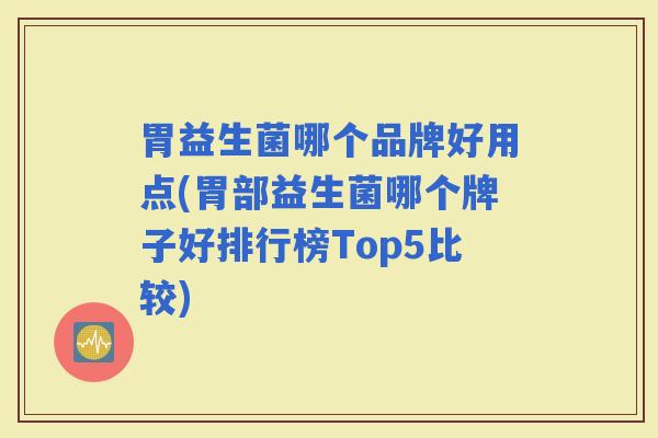 胃益生菌哪个品牌好用点(胃部益生菌哪个牌子好排行榜Top5比较) 胃益生菌哪个品牌好用点(胃部益生菌哪个牌子好排行榜Top5比较)