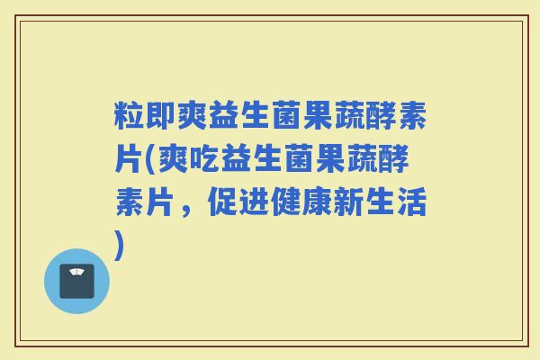 粒即爽益生菌果蔬酵素片(爽吃益生菌果蔬酵素片，促进健康新生活)