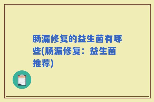 肠漏修复的益生菌有哪些(肠漏修复:益生菌推荐) 肠漏修复的益生菌有哪些(肠漏修复:益生菌推荐)