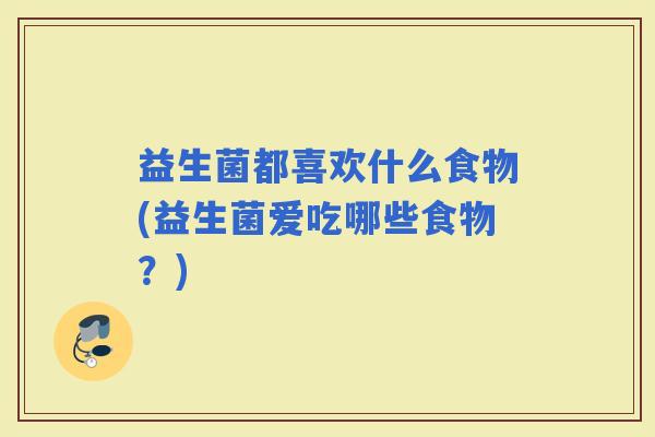 益生菌都喜欢什么食物(益生菌爱吃哪些食物？)