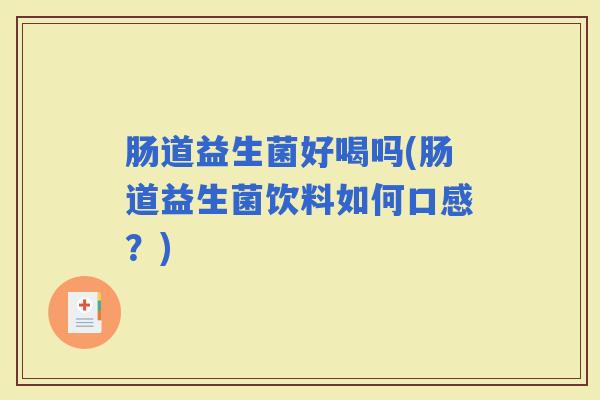 肠道益生菌好喝吗(肠道益生菌饮料如何口感？)