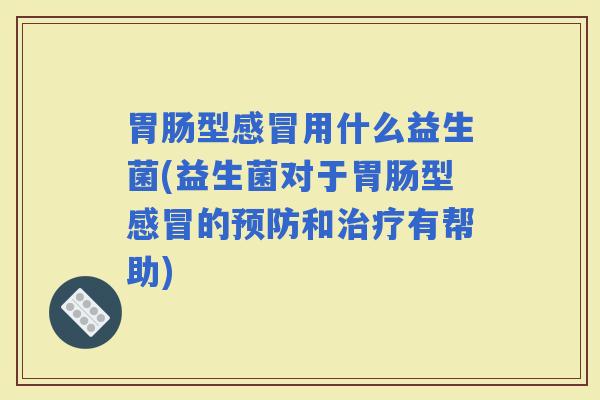 型用什么益生菌(益生菌对于型的和有帮助)
