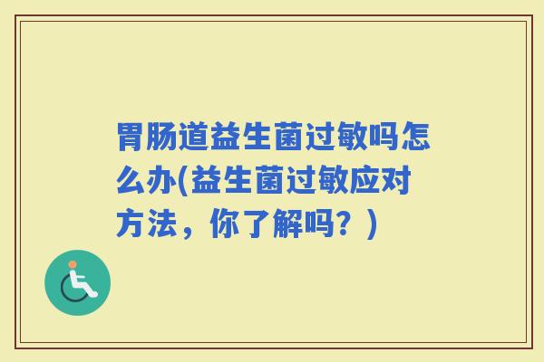 道益生菌吗怎么办(益生菌应对方法，你了解吗？)