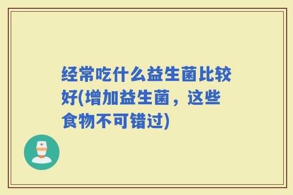 经常吃什么益生菌比较好(增加益生菌,这些食物不可错过) 经常吃什么益生菌比较好(增加益生菌,这些食物不可错过)