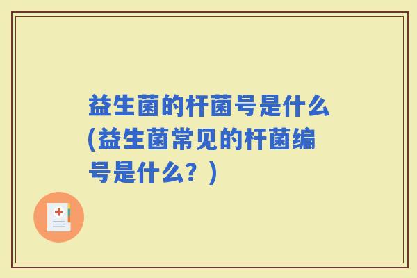 益生菌的杆菌号是什么(益生菌常见的杆菌编号是什么？)