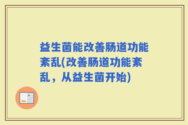 益生菌能改善肠道功能紊乱(改善肠道功能紊乱，从益生菌开始)
