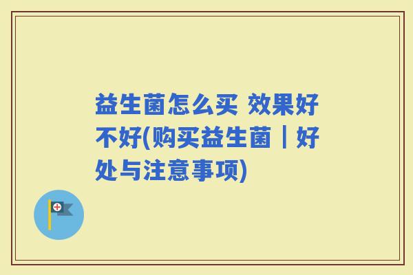 益生菌怎么买 效果好不好(购买益生菌｜好处与注意事项)