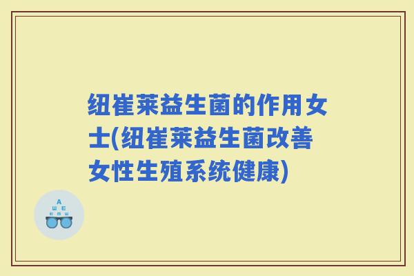 纽崔莱益生菌的作用女士(纽崔莱益生菌改善女性生殖系统健康) 纽崔莱益生菌的作用女士(纽崔莱益生菌改善女性生殖系统健康)