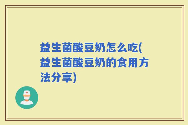益生菌酸豆奶怎么吃(益生菌酸豆奶的食用方法分享)