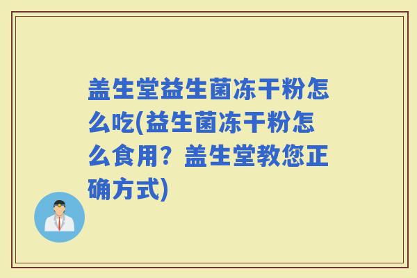 盖生堂益生菌冻干粉怎么吃(益生菌冻干粉怎么食用？盖生堂教您正确方式)