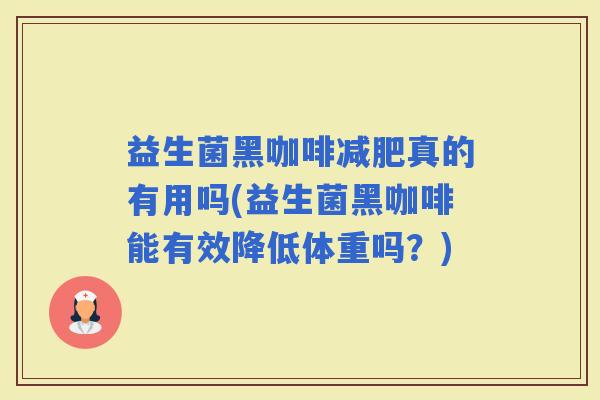益生菌黑咖啡真的有用吗(益生菌黑咖啡能有效降低体重吗?) 益生菌黑咖啡真的有用吗(益生菌黑咖啡能有效降低体重吗?)