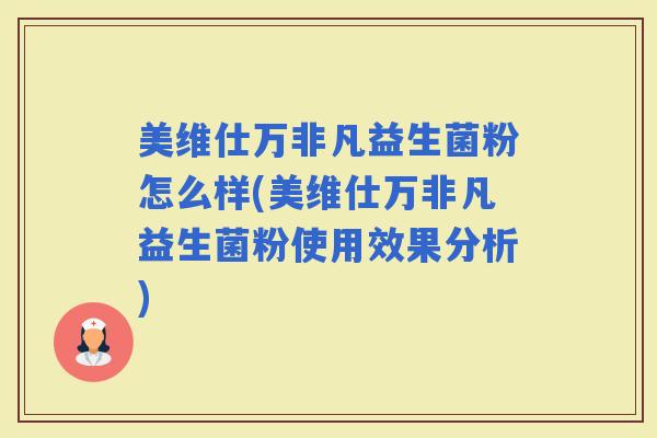 美维仕万非凡益生菌粉怎么样(美维仕万非凡益生菌粉使用效果分析) 美维仕万非凡益生菌粉怎么样(美维仕万非凡益生菌粉使用效果分析)