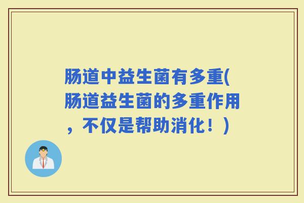 肠道中益生菌有多重(肠道益生菌的多重作用，不仅是帮助消化！)