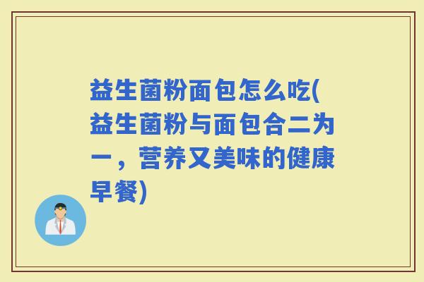 益生菌粉面包怎么吃(益生菌粉与面包合二为一，营养又美味的健康早餐)