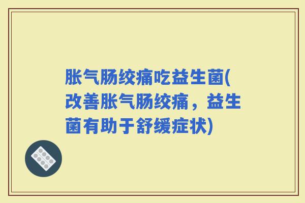 肠绞痛吃益生菌(改善肠绞痛，益生菌有助于舒缓症状)