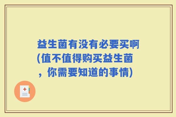 益生菌有没有必要买啊(值不值得购买益生菌，你需要知道的事情)