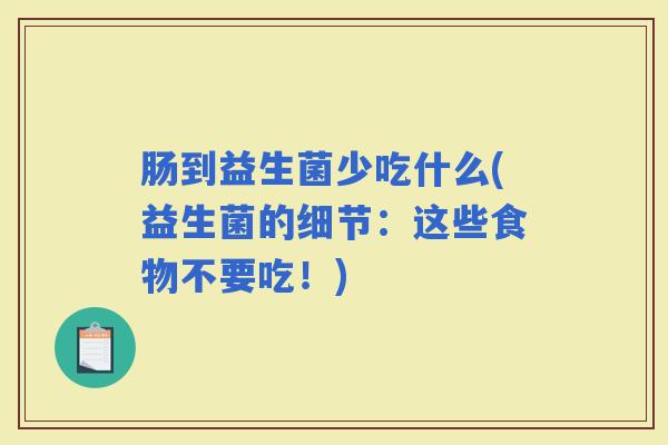 肠到益生菌少吃什么(益生菌的细节:这些食物不要吃!) 肠到益生菌少吃什么(益生菌的细节:这些食物不要吃!)