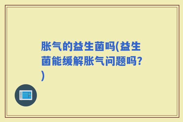 的益生菌吗(益生菌能缓解问题吗？)