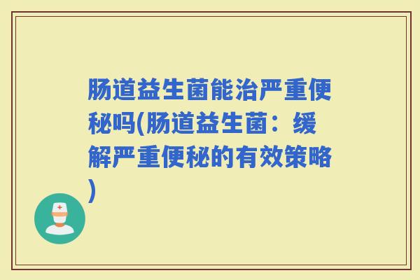 肠道益生菌能严重吗(肠道益生菌：缓解严重的有效策略)
