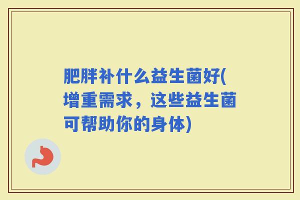 补什么益生菌好(增重需求，这些益生菌可帮助你的身体)