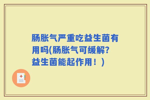 肠严重吃益生菌有用吗(肠可缓解？益生菌能起作用！)