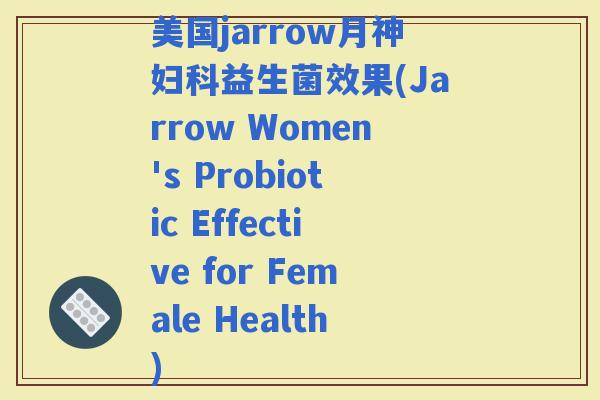 美国jarrow效果(Jarrow Women's Probiotic Effective for Female Health)