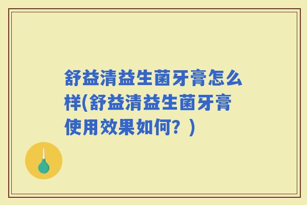 舒益清益生菌牙膏怎么样(舒益清益生菌牙膏使用效果如何？)