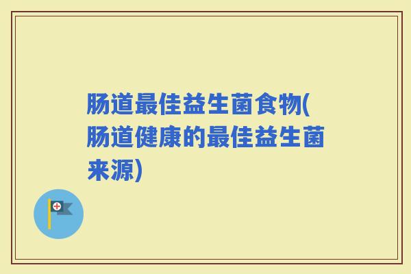 肠道佳益生菌食物(肠道健康的佳益生菌来源)