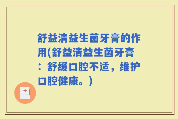 舒益清益生菌牙膏的作用(舒益清益生菌牙膏：舒缓口腔不适，维护口腔健康。)
