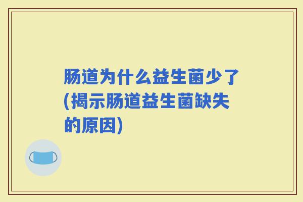 肠道为什么益生菌少了(揭示肠道益生菌缺失的原因)