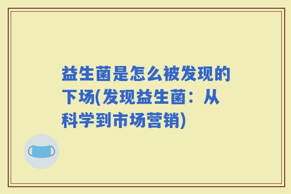 益生菌是怎么被发现的下场(发现益生菌：从科学到市场营销)