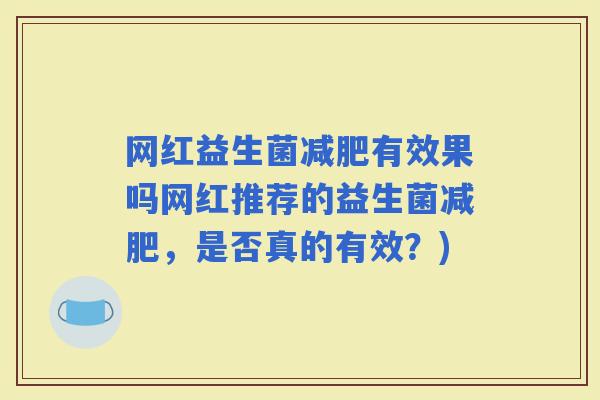 网红益生菌有效果吗网红推荐的益生菌，是否真的有效？)