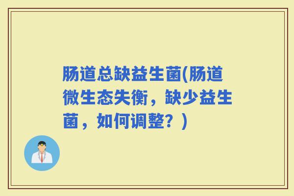 肠道总缺益生菌(肠道微生态失衡，缺少益生菌，如何调整？)