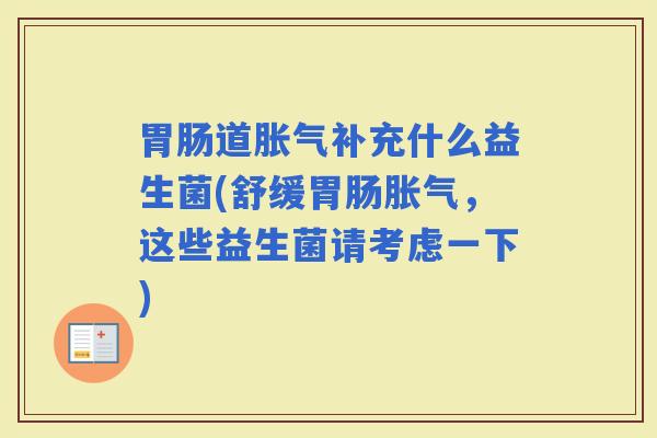 道补充什么益生菌(舒缓,这些益生菌请考虑一下) 道补充什么益生菌(舒缓,这些益生菌请考虑一下)