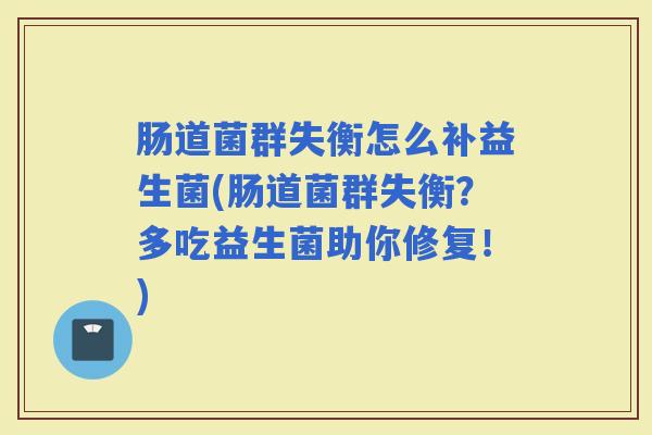 肠道菌群失衡怎么补益生菌(肠道菌群失衡？多吃益生菌助你修复！)