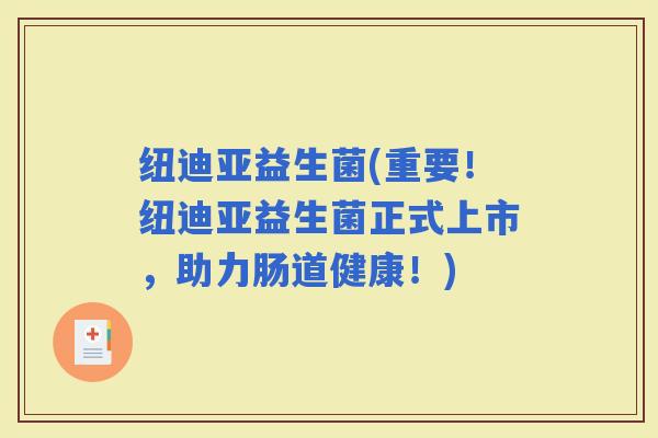 纽迪亚益生菌(重要！纽迪亚益生菌正式上市，助力肠道健康！)