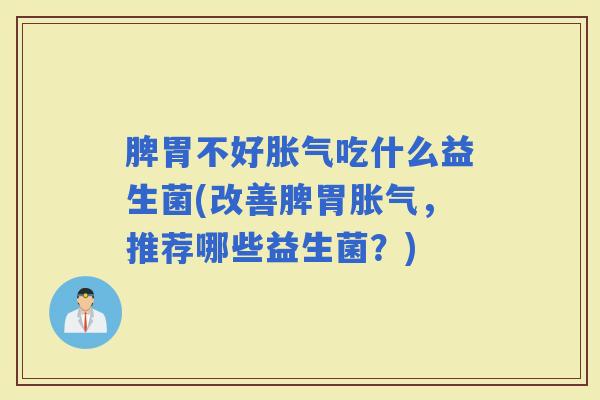 脾胃不好吃什么益生菌(改善脾胃，推荐哪些益生菌？)