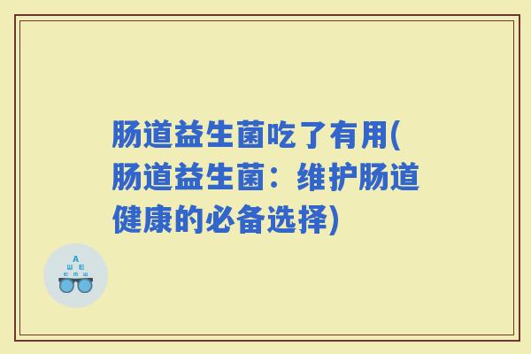 肠道益生菌吃了有用(肠道益生菌：维护肠道健康的必备选择)
