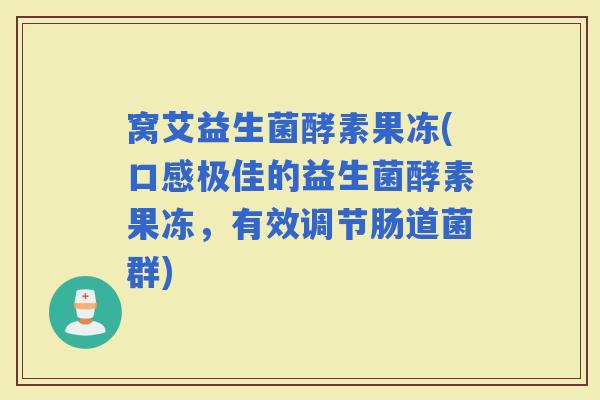 窝艾益生菌酵素果冻(口感极佳的益生菌酵素果冻,有效调节肠道菌群) 窝艾益生菌酵素果冻(口感极佳的益生菌酵素果冻,有效调节肠道菌群)