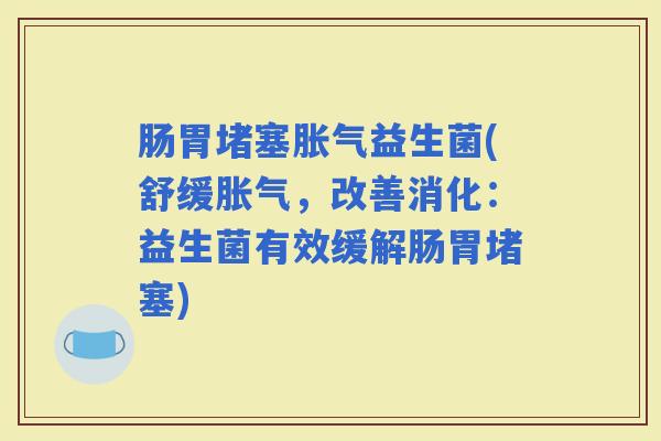 肠胃堵塞益生菌(舒缓，改善消化：益生菌有效缓解肠胃堵塞)