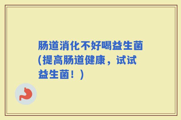 肠道消化不好喝益生菌(提高肠道健康，试试益生菌！)
