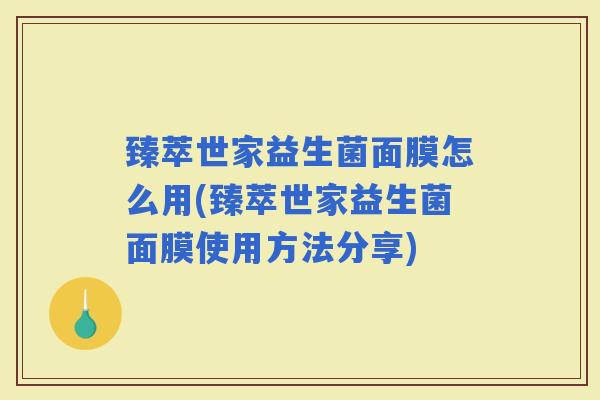 臻萃世家益生菌面膜怎么用(臻萃世家益生菌面膜使用方法分享)