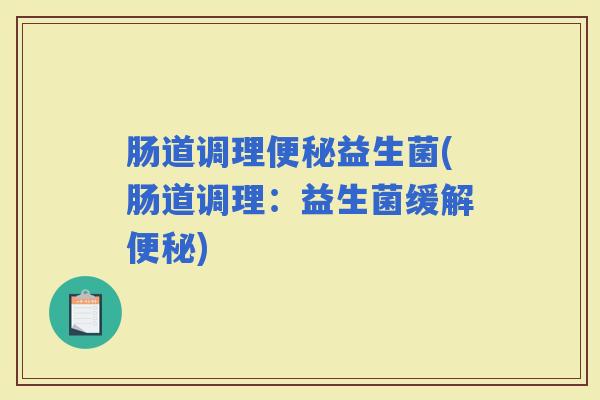 肠道调理益生菌(肠道调理：益生菌缓解)